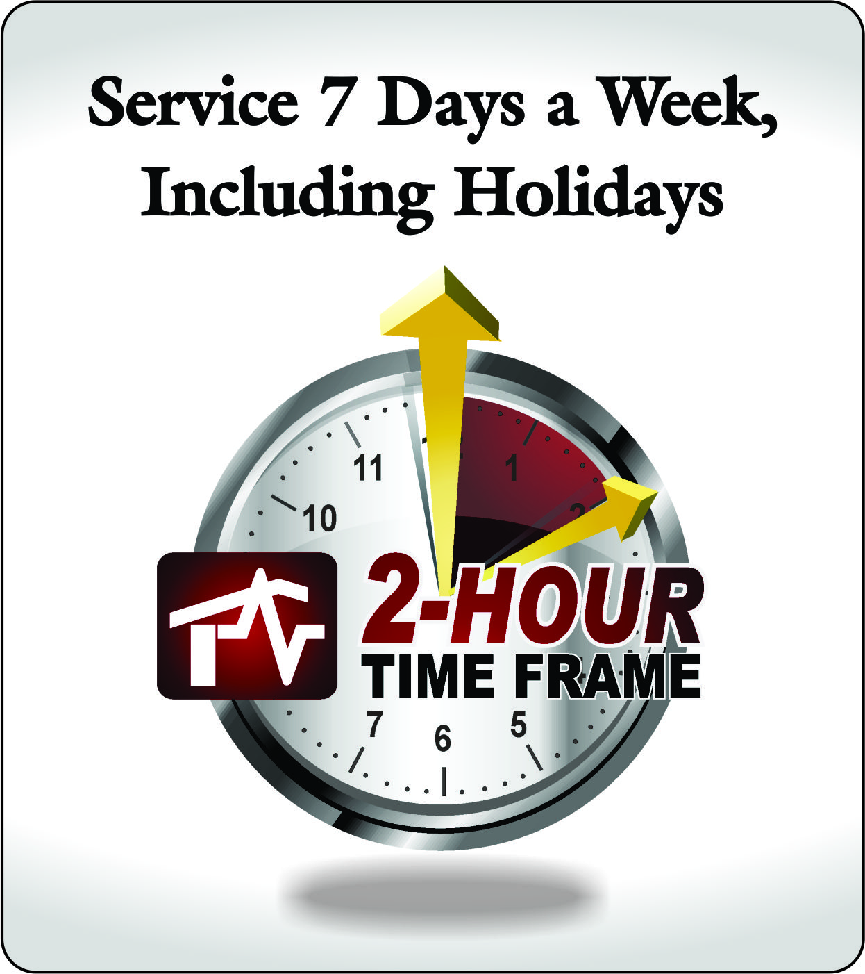7 days a week including holidays 2 hour time frame 7 days a week including holidays 2 hour time frame